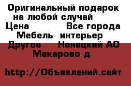 Оригинальный подарок на любой случай!!!! › Цена ­ 2 500 - Все города Мебель, интерьер » Другое   . Ненецкий АО,Макарово д.